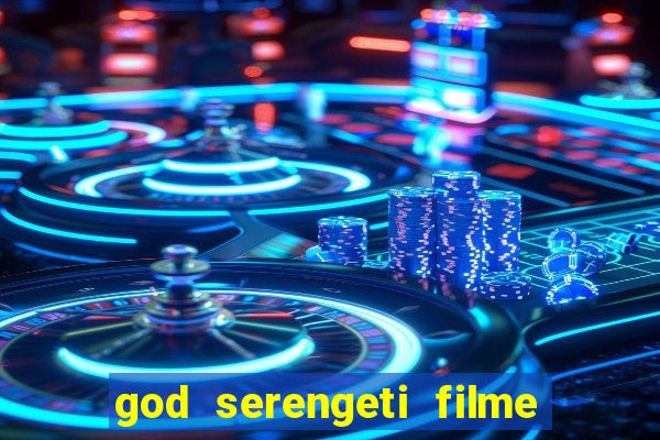 god serengeti filme completo dublado online